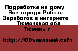 Подработка на дому  - Все города Работа » Заработок в интернете   . Тюменская обл.,Тюмень г.